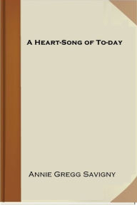 Title: A Heart-Song of To-day, Author: Annie Gregg Savigny