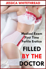 Title: Filled by the Doctor (First Time Medical Exam Fertile Erotica), Author: Jessica Whitethread