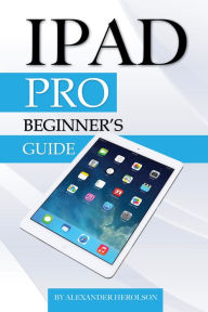 Title: iPad Pro: Beginners Guide, Author: Alexander Herolson