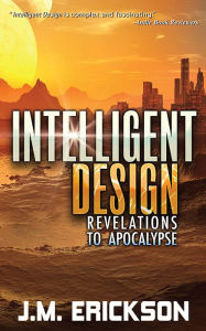 Title: Intelligent Design: Revelations to Apocalypse, Author: J. M. Erickson