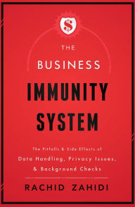 Title: The Business Immunity System: The Pitfalls & Side Effects of Data Handling, Privacy Issues, & Background Checks, Author: Rachid Zahidi