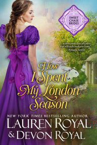 Title: How I Spent My London Season: (Sweet Chase Brides: The Regency, Book 3), Author: Lauren Royal