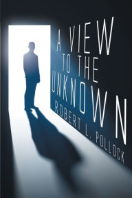 Title: A View to the Unknown, Author: Robert L. Pollock