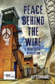 Title: Peace Behind the Wire: A Nonviolent Resolution, Author: Kit Cummings