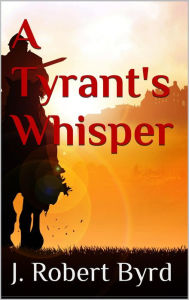 Title: A Tyrant's Whisper, Author: J. Robert Byrd