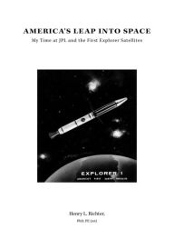 Title: America's Leap Into Space: My Time at JPL and the First Explorer Satellites, Author: Henry L. Richter