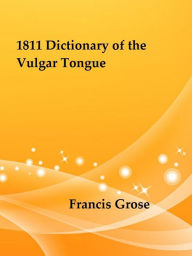 Title: 1811 Dictionary of the Vulgar Tongue by Francis Grose, Author: Francis Grose