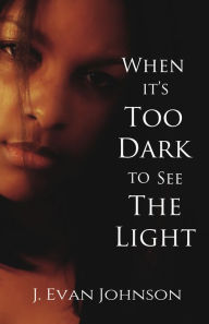 Title: When it's Too Dark to See the Light, Author: J. Evan Johnson