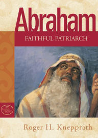 Title: Abraham: Faithful Patriarch, Author: Roger H. Knepprath