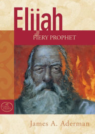 Title: Elijah: Fiery Prophet of God, Author: James A. Aderman