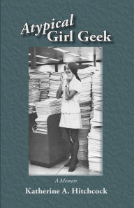 Title: Atypical Girl Geek: A Memoir, Author: Katherine Hitchcock