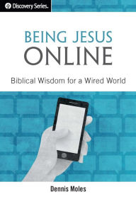 Title: Being Jesus Online: Biblical Wisdom for a Wired World, Author: Dennis Moles