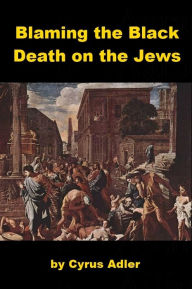 Title: Blaming the Black Death on the Jews, Author: Cyrus Adler