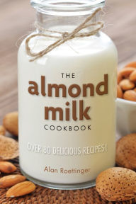 Title: The Almond Milk Cookbook, Author: Alan Roettinger