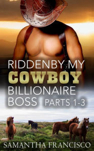 Title: Ridden By My Cowboy Billionaire Boss, Parts 1-3, Author: Samantha Francisco