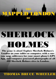 Title: THE MAPPED LONDON OF SHERLOCK HOLMES: The game is afoot! Explore the London of Sherlock Holmes on your computer or tablet, with custom maps and computer generated street views., Author: Thomas Wheeler