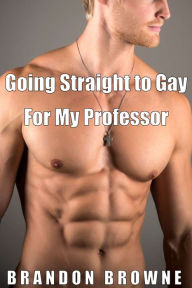 Title: Going Straight To Gay For My Professor, Author: Brandon Browne