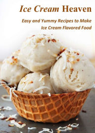Title: Ice Cream Heaven: Easy and Yummy Recipes to Make Ice Cream Flavored Food, Author: Evelyn Rose