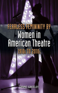 Title: Fearless Femininity by Women in American Theatre, 1910s to 2010s - Student Edition, Author: Lynne Greeley