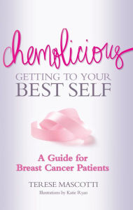 Title: Chemolicious: Getting to Your Best Self: A Guide for Breast Cancer Patients, Author: Terese Mascotti