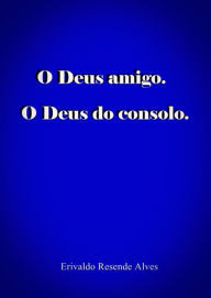 Title: O Deus Amigo. O Deus Do Consolo., Author: Erivaldo Resende Alves