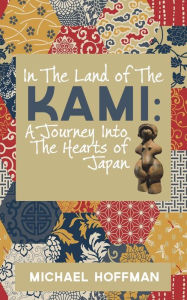Title: In the Land of the Kami: A Journey Into the Hearts of Japan, Author: Michael Hoffman