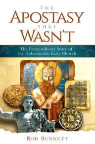 Title: The Apostasy that Wasn't - The Extraordinary Story of the Unbreakable Early Church, Author: Rod Bennett