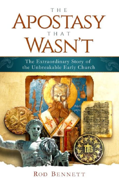 The Apostasy that Wasn't - The Extraordinary Story of the Unbreakable Early Church