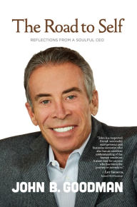 Title: The Road to Self: Reflections from a Soulful CEO, Author: John B. Goodman