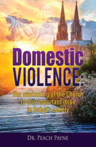 Title: Domestic Violence: The awakening of the Church to this important issue in today's society, Author: Dr. Peach Payne