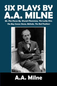Title: Six Plays by A.A. Milne: Mr. Pim Passes By, Wurzel-Flummery, The Lucky One, The Boy Comes Home, Belinda, The Red Feathers, Author: A. A. Milne