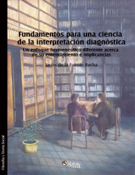 Title: Fundamentos para una ciencia de la interpretacion diagnostica. Un enfoque hermeneutico diferente acerca de su entendimiento e implicancias, Author: Javier de la Fuente Rocha