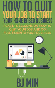 Title: How to Quit Your Job to Start Your Home Based Business, Author: BJ Min