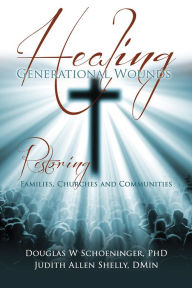 Title: Healing Generational Wounds, Author: Douglas W Schoeninger PhD