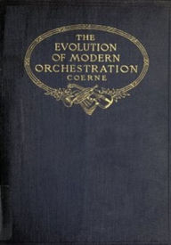 Title: The Evolution of Modern Orchestration (Illustrated), Author: Louis Coerne