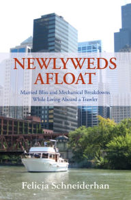 Title: Newlyweds Afloat: Married Bliss and Mechanical Breakdowns While Living Aboard a Trawler, Author: Felicia Schneiderhan