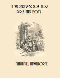 Title: A Wonder Book for Girls & Boys (Illustrated and Annotated), Author: Nathaniel Hawthorne