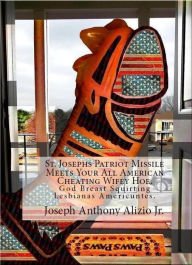 Title: St. Josephs Patriot Missile Meets Your All American Cheating Wifey Hoe. (Version Two), Author: Joseph Anthony Alizio Jr.