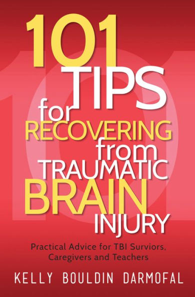 101 Tips for Recovering from Traumatic Brain Injury: Practical Advice for TBI Survivors, Caregivers, and Teachers