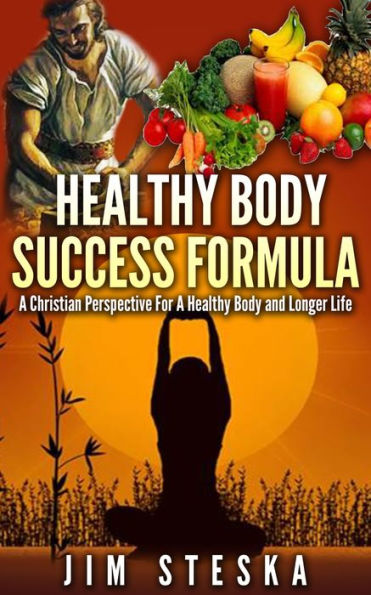 Healthy Body Success Formula: A Christian Perspective For A Healthy Body and Longer Life
