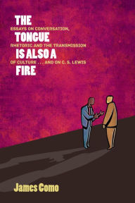 Title: The Tongue is Also a Fire: Essays on Conversation, Rhetoric and the Transmission of Culture. . . and on C.S. Lewis, Author: James Como