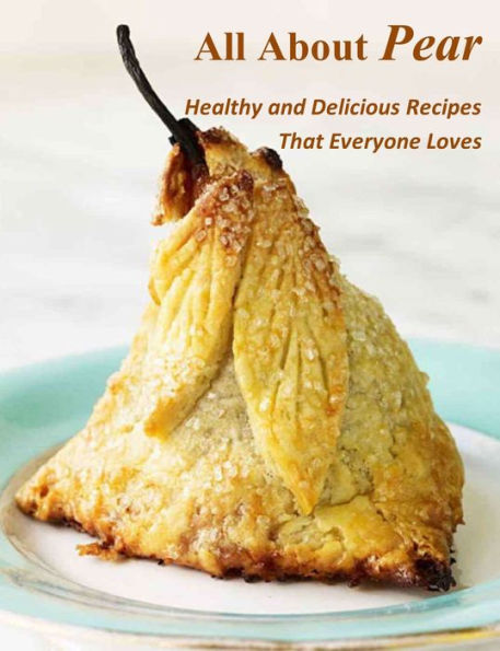 All About Pear: Healthy and Delicious Recipes That Everyone Loves