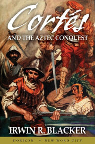 Title: Cortés and the Aztec Conquest, Author: Irwin R. Blacker