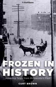Title: Frozen in History: Amazing Tales from Minnesota's Past, Author: Curt Brown