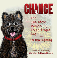 Title: Chance, The Incredible, Wonderful, Three-Legged Dog and The New Beginning, Author: Carolyn Sullivan Moore
