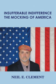 Title: Insufferable Indifference - The Mocking of America, Author: Neil E. Clement