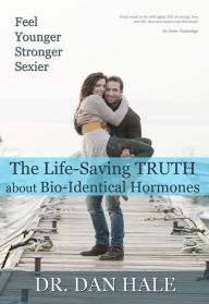 Title: Feel Younger, Stronger, Sexier: The Truth about Bio-Identical Hormones, Author: Dan Hale