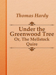 Title: Under the Greenwood Tree; Or, The Mellstock Quire, Author: Thomas Hardy