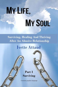 Title: My Life, My Soul - Surviving, Healing And Thriving After An Abusive Relationship, Author: Ivette Attaud