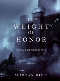 Title: The Weight of Honor (Kings and Sorcerers--Book 3), Author: Morgan Rice